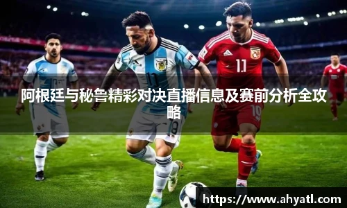 阿根廷与秘鲁精彩对决直播信息及赛前分析全攻略
