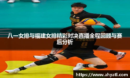 八一女排与福建女排精彩对决直播全程回顾与赛后分析