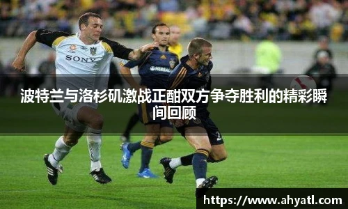 波特兰与洛杉矶激战正酣双方争夺胜利的精彩瞬间回顾