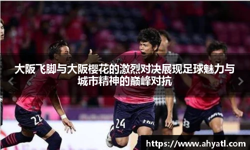 大阪飞脚与大阪樱花的激烈对决展现足球魅力与城市精神的巅峰对抗