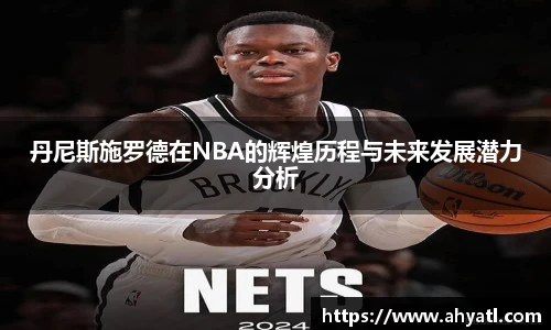 丹尼斯施罗德在NBA的辉煌历程与未来发展潜力分析