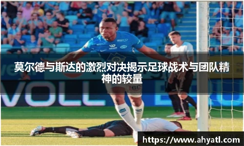 莫尔德与斯达的激烈对决揭示足球战术与团队精神的较量