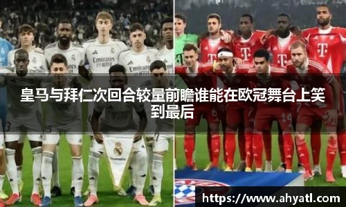 皇马与拜仁次回合较量前瞻谁能在欧冠舞台上笑到最后