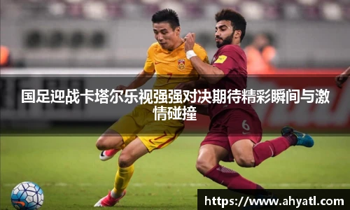 国足迎战卡塔尔乐视强强对决期待精彩瞬间与激情碰撞